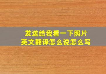 发送给我看一下照片英文翻译怎么说怎么写