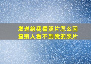 发送给我看照片怎么回复别人看不到我的照片