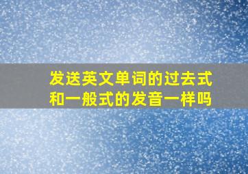 发送英文单词的过去式和一般式的发音一样吗