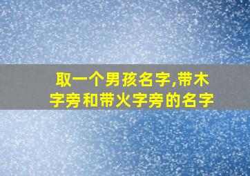 取一个男孩名字,带木字旁和带火字旁的名字