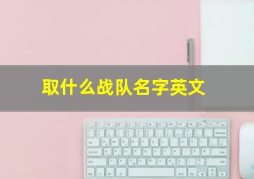 取什么战队名字英文