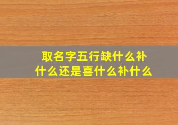 取名字五行缺什么补什么还是喜什么补什么