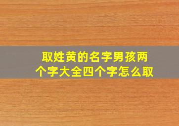 取姓黄的名字男孩两个字大全四个字怎么取