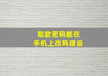 取款密码能在手机上改吗建设