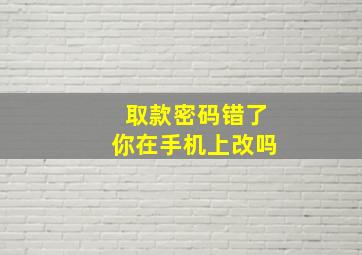 取款密码错了你在手机上改吗