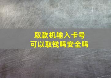 取款机输入卡号可以取钱吗安全吗