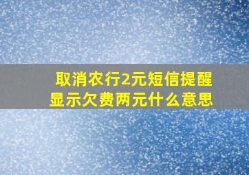 取消农行2元短信提醒显示欠费两元什么意思