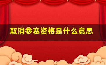 取消参赛资格是什么意思