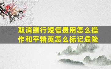 取消建行短信费用怎么操作和平精英怎么标记危险