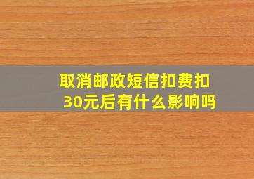 取消邮政短信扣费扣30元后有什么影响吗