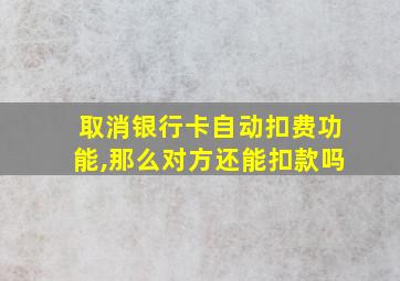 取消银行卡自动扣费功能,那么对方还能扣款吗