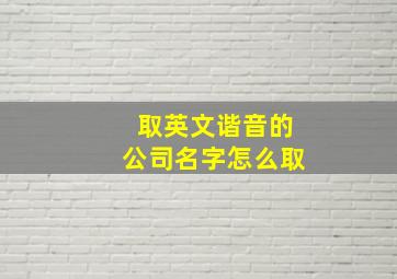 取英文谐音的公司名字怎么取