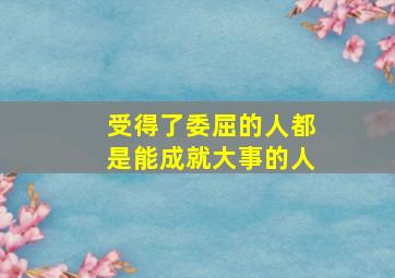 受得了委屈的人都是能成就大事的人