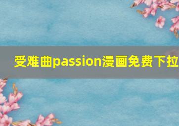 受难曲passion漫画免费下拉