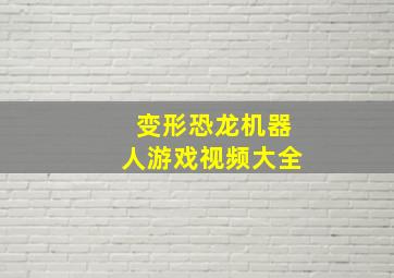 变形恐龙机器人游戏视频大全