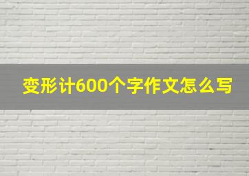 变形计600个字作文怎么写