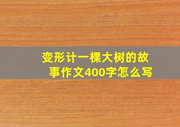 变形计一棵大树的故事作文400字怎么写