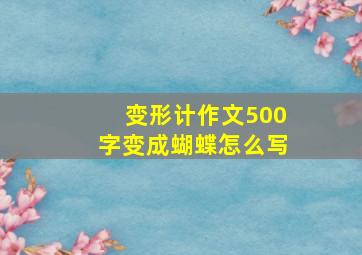 变形计作文500字变成蝴蝶怎么写