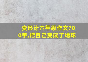 变形计六年级作文700字,把自己变成了地球