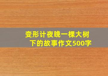 变形计夜晚一棵大树下的故事作文500字