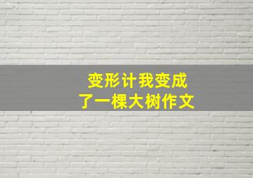 变形计我变成了一棵大树作文