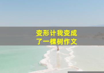 变形计我变成了一棵树作文