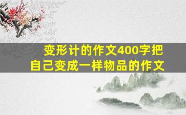 变形计的作文400字把自己变成一样物品的作文