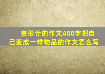 变形计的作文400字把自己变成一样物品的作文怎么写