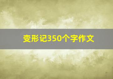 变形记350个字作文