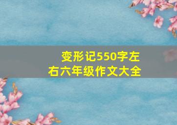 变形记550字左右六年级作文大全