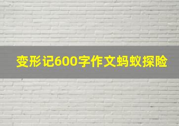 变形记600字作文蚂蚁探险