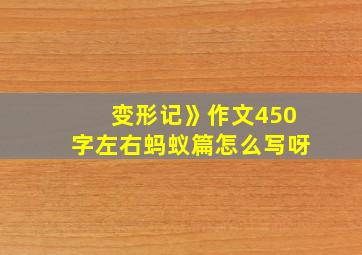 变形记》作文450字左右蚂蚁篇怎么写呀