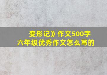 变形记》作文500字六年级优秀作文怎么写的