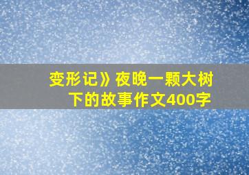 变形记》夜晚一颗大树下的故事作文400字