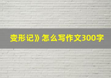 变形记》怎么写作文300字