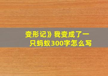 变形记》我变成了一只蚂蚁300字怎么写