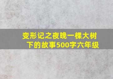 变形记之夜晚一棵大树下的故事500字六年级