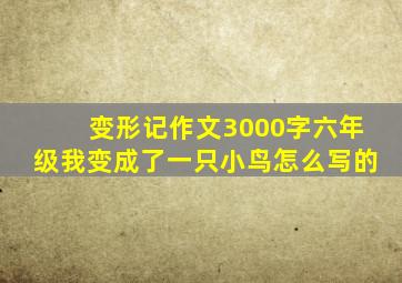 变形记作文3000字六年级我变成了一只小鸟怎么写的