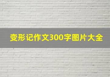 变形记作文300字图片大全