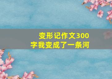 变形记作文300字我变成了一条河