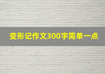 变形记作文300字简单一点