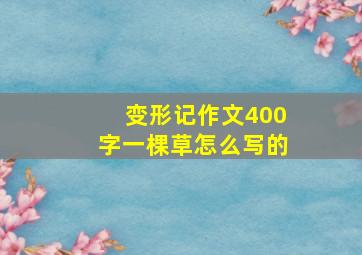 变形记作文400字一棵草怎么写的