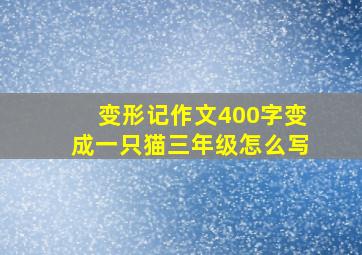 变形记作文400字变成一只猫三年级怎么写