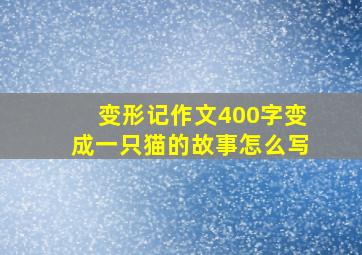 变形记作文400字变成一只猫的故事怎么写