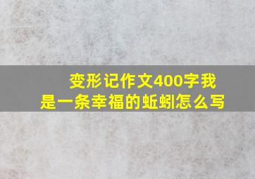 变形记作文400字我是一条幸福的蚯蚓怎么写