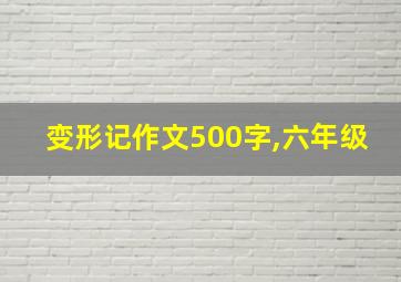 变形记作文500字,六年级