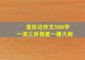 变形记作文500字一波三折我是一棵大树