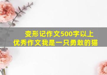 变形记作文500字以上优秀作文我是一只勇敢的猫