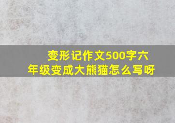 变形记作文500字六年级变成大熊猫怎么写呀