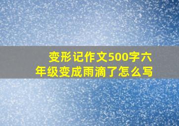 变形记作文500字六年级变成雨滴了怎么写